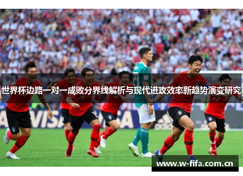 世界杯边路一对一成败分界线解析与现代进攻效率新趋势演变研究