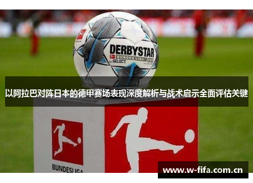 以阿拉巴对阵日本的德甲赛场表现深度解析与战术启示全面评估关键